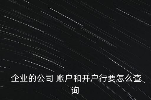  企业的公司 账户和开户行要怎么查询