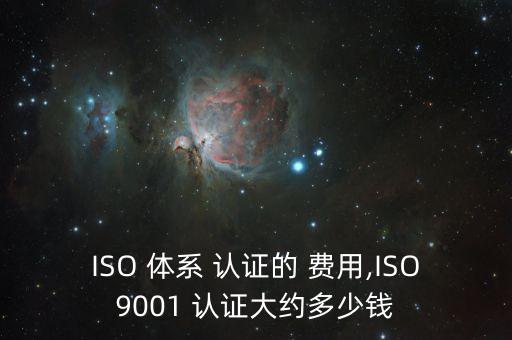 ISO 体系 认证的 费用,ISO9001 认证大约多少钱