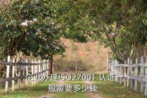  企业办理ISO27001 认证一般需要多少钱