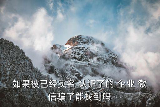 如果被已经实名 认证了的 企业 微信骗了能找到吗