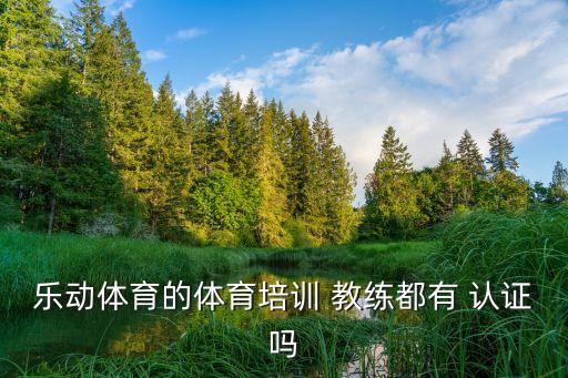 乐动体育的体育培训 教练都有 认证吗