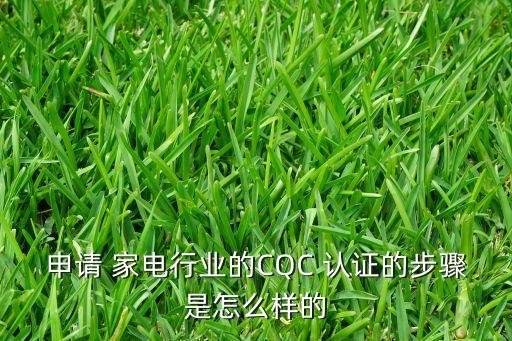 申请 家电行业的CQC 认证的步骤是怎么样的