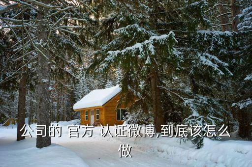 公司的 官方 认证微博,到底该怎么做