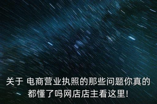 关于 电商营业执照的那些问题你真的都懂了吗网店店主看这里!