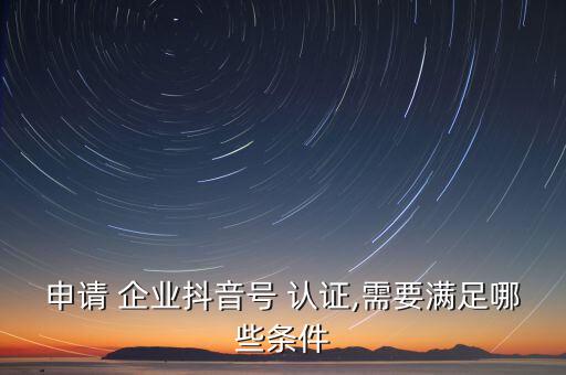 企业号认证慢,抖音企业号认证费用