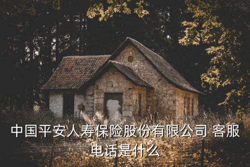 中国平安人寿保险股份有限公司 客服电话是什么