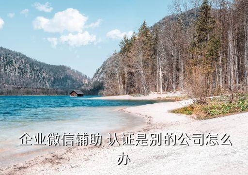 企业号认证用别人的认证吗,抖音企业号认证失败怎么重新认证