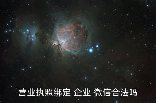 营业执照绑定 企业 微信合法吗