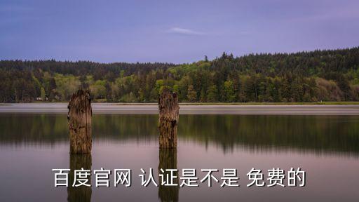百度官网 认证是不是 免费的