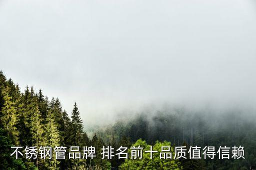 不锈钢管品牌 排名前十品质值得信赖