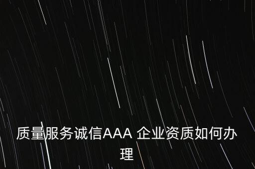质量服务诚信AAA 企业资质如何办理