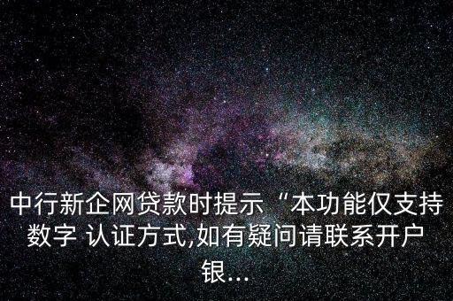 中行新企网贷款时提示“本功能仅支持数字 认证方式,如有疑问请联系开户银...