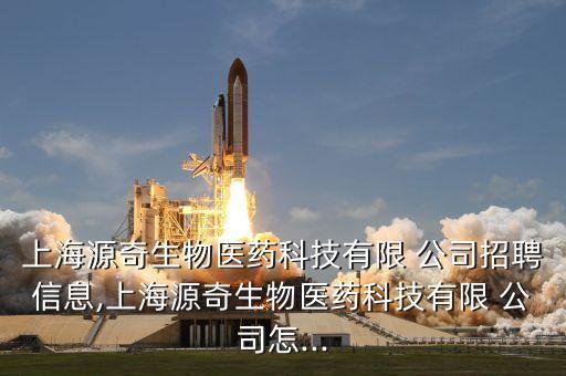 上海源奇生物医药科技有限 公司招聘信息,上海源奇生物医药科技有限 公司怎...
