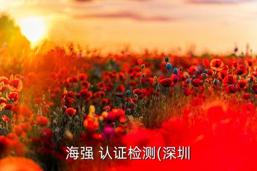 海强 认证检测(深圳