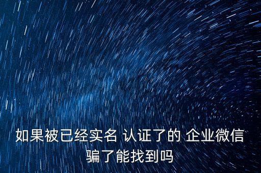 如果被已经实名 认证了的 企业微信骗了能找到吗