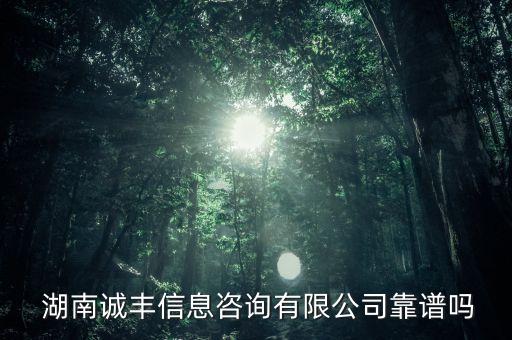  湖南诚丰信息咨询有限公司靠谱吗