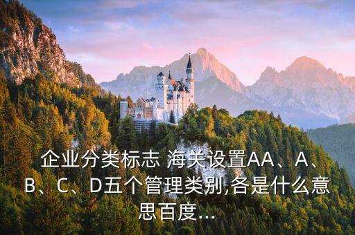  企业分类标志 海关设置AA、A、B、C、D五个管理类别,各是什么意思百度...