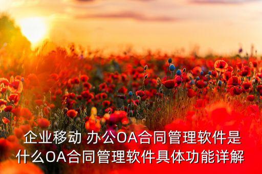  企业移动 办公OA合同管理软件是什么OA合同管理软件具体功能详解