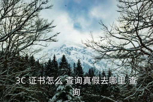 3C 证书怎么 查询真假去哪里 查询