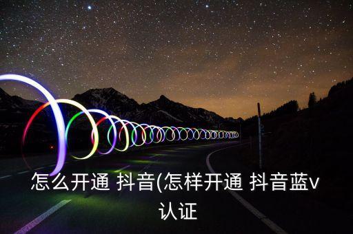 抖音申请蓝v企业认证步骤,抖音企业微信号怎么申请