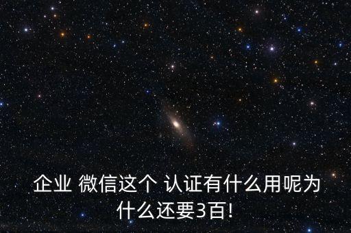 企业微信为什么要企业认证,为什么要用企业微信