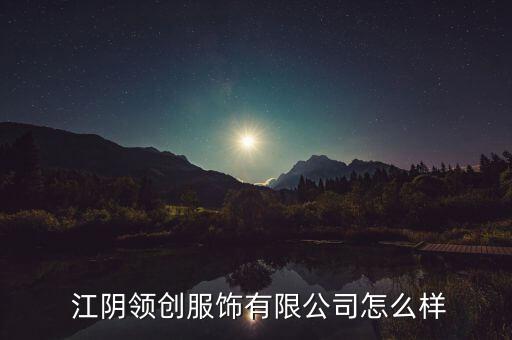  江阴领创服饰有限公司怎么样
