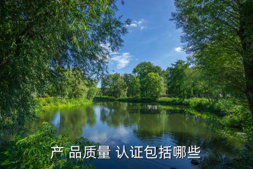 产 品质量 认证包括哪些