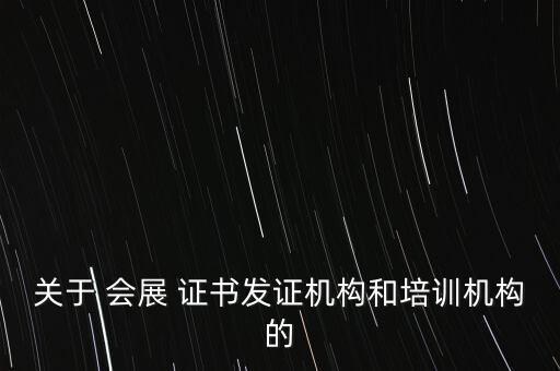 关于 会展 证书发证机构和培训机构的