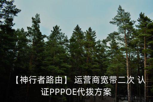 【神行者路由】 运营商宽带二次 认证PPPOE代拨方案