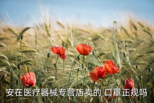 安在医疗器械专营店卖的 口罩正规吗