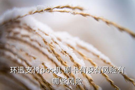 环迅支付pos机 刷卡有没有风险有哪些风险