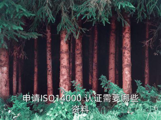 申请ISO14000 认证需要哪些资料