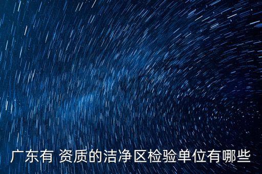 广东有 资质的洁净区检验单位有哪些