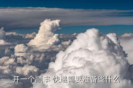 开一个顺丰 快递需要准备些什么