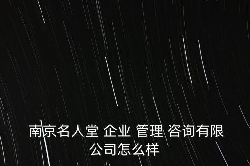  南京名人堂 企业 管理 咨询有限公司怎么样