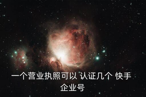 一个营业执照可以 认证几个 快手 企业号