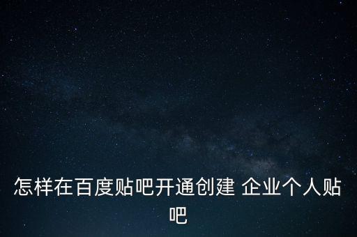 怎样在百度贴吧开通创建 企业个人贴吧