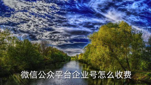  微信公众平台企业号怎么收费