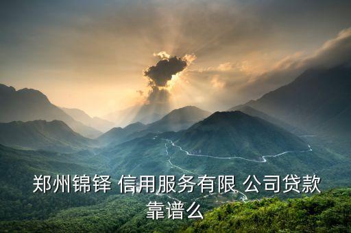  郑州锦铎 信用服务有限 公司贷款靠谱么