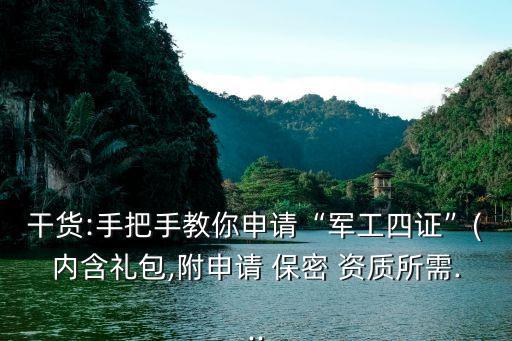 干货:手把手教你申请“军工四证”(内含礼包,附申请 保密 资质所需...