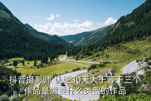 抖音摄影师 认证30天大于等于三个作品是需要什么类型的作品