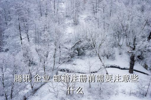  腾讯 企业 邮箱注册前需要注意些什么