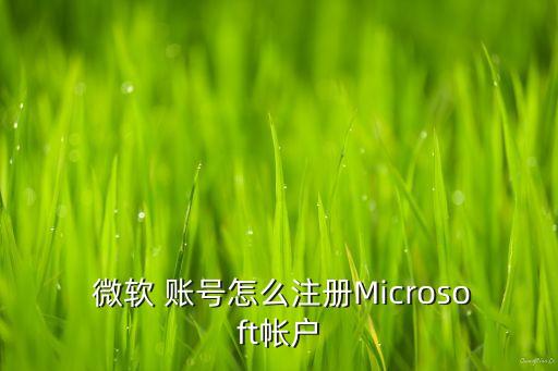  微软 账号怎么注册Microsoft帐户