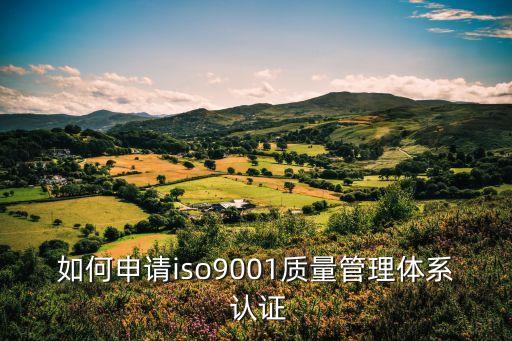 如何申请iso9001质量管理体系 认证