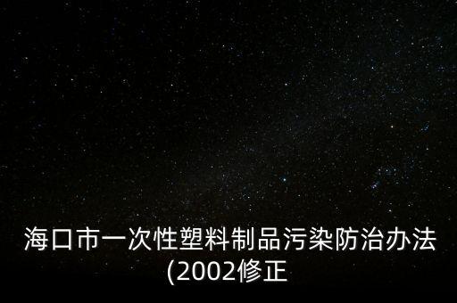  海口市一次性塑料制品污染防治办法(2002修正