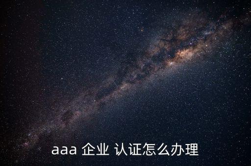 aaa 企业 认证怎么办理