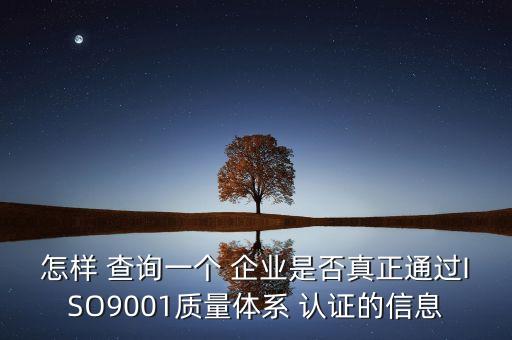 怎样 查询一个 企业是否真正通过ISO9001质量体系 认证的信息
