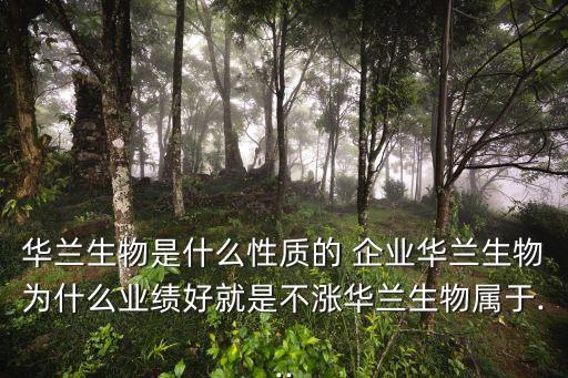 华兰生物是什么性质的 企业华兰生物为什么业绩好就是不涨华兰生物属于...