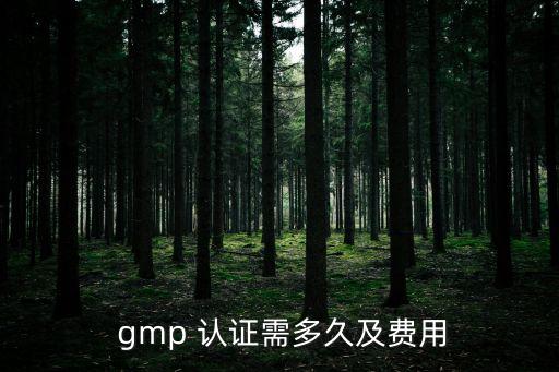  gmp 认证需多久及费用