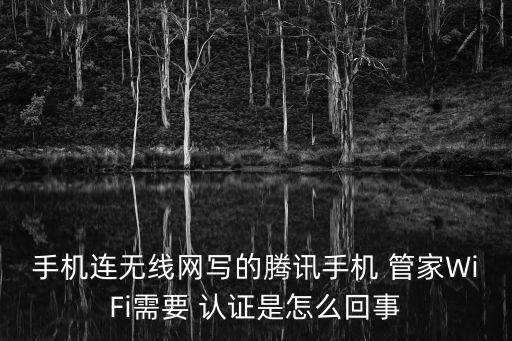 手机连无线网写的腾讯手机 管家WiFi需要 认证是怎么回事
